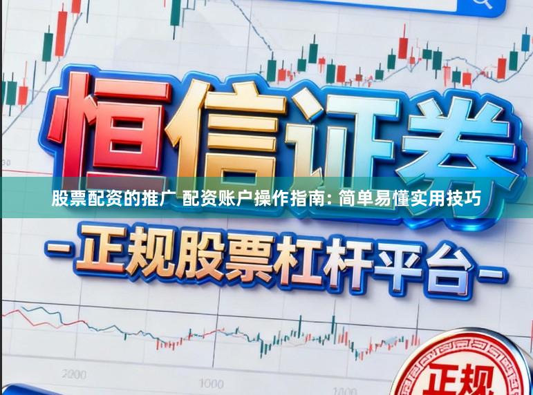 股票配资的推广 配资账户操作指南: 简单易懂实用技巧