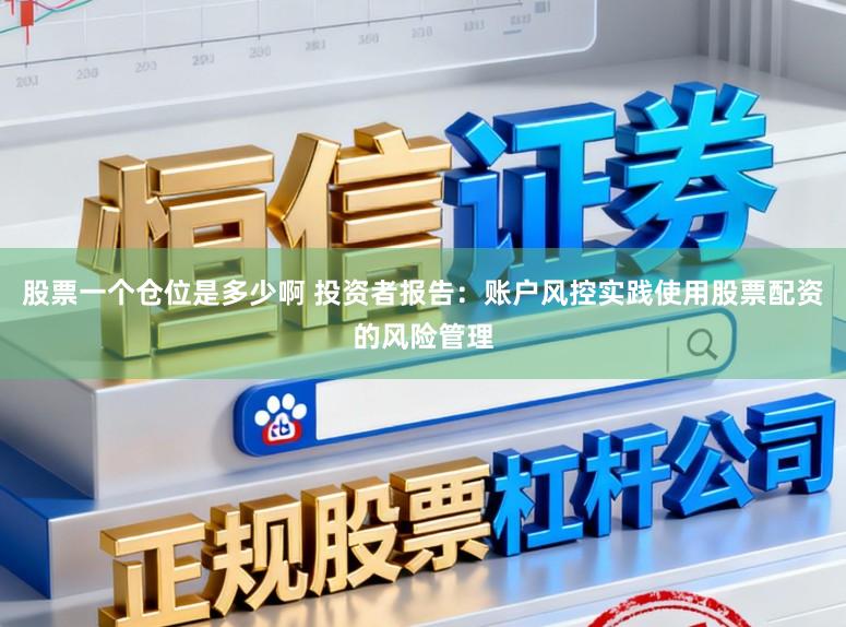 股票一个仓位是多少啊 投资者报告：账户风控实践使用股票配资的风险管理