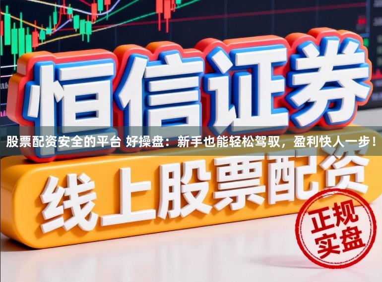 股票配资安全的平台 好操盘：新手也能轻松驾驭，盈利快人一步！