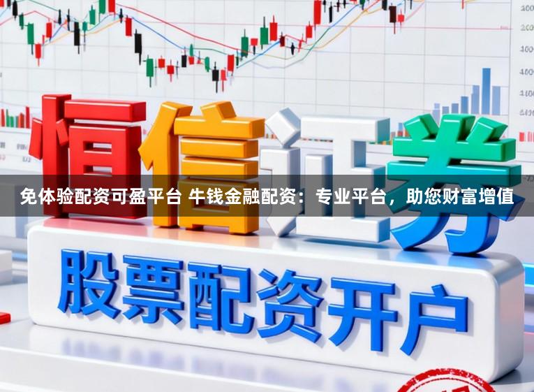 免体验配资可盈平台 牛钱金融配资：专业平台，助您财富增值
